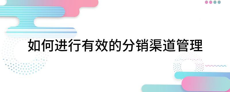如何进行有效的分销渠道管理
