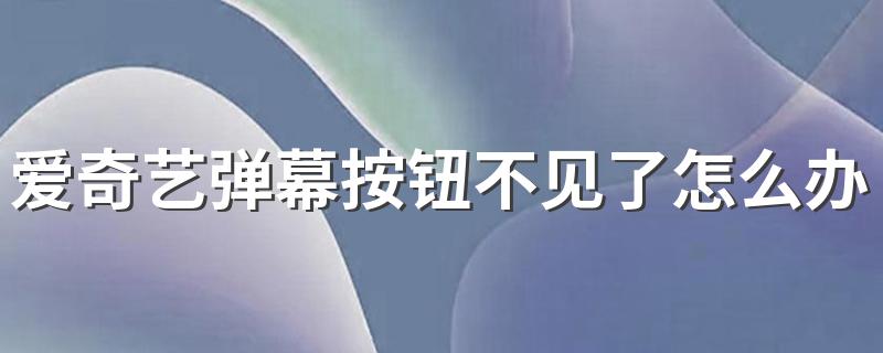 解决方法_爱奇艺弹幕按钮不见了怎么办