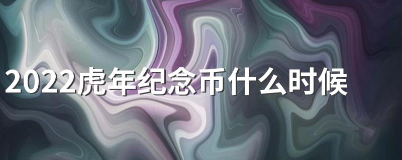 2022虎年纪念币什么时候开始预约