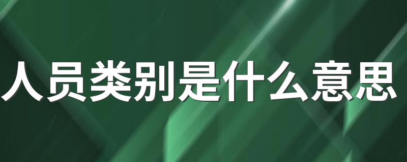 人员类别意思_是什么_人员类别是什么意思