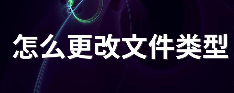 更改文件类型方法_怎么更改文件类型