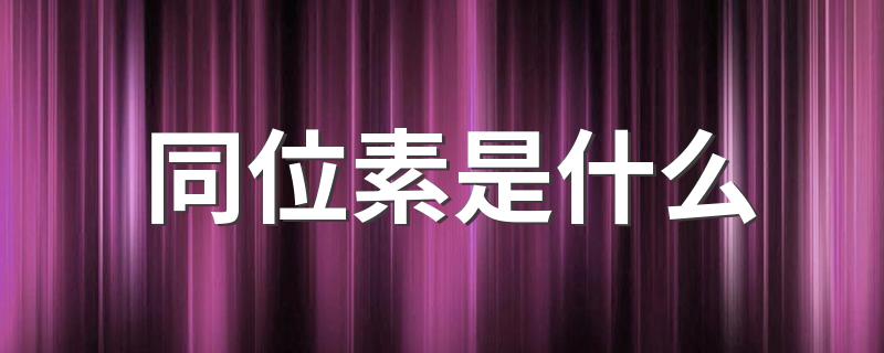 同位素简介_同位素是什么