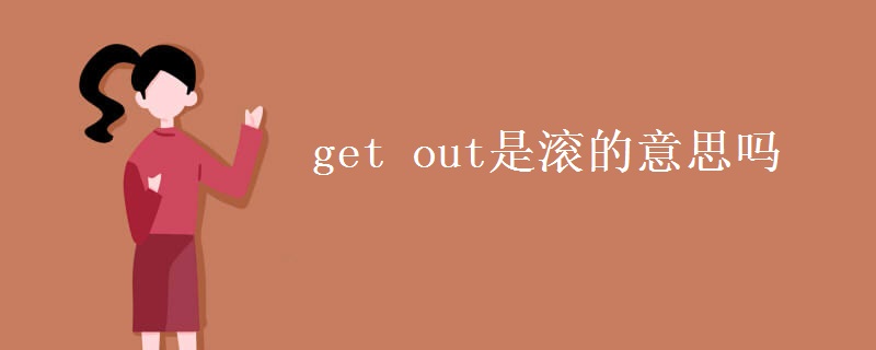 get out是滚的意思吗