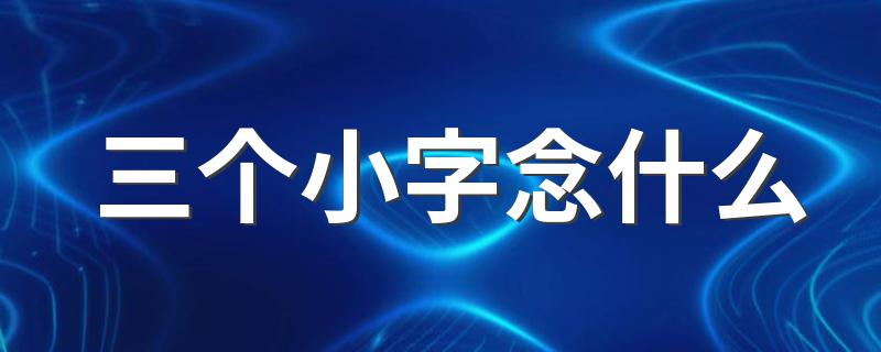 三个小字应该念什么_三个小字念什么