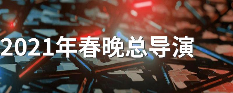 2021年春晚总导演是陈临春_2021年春晚总导演