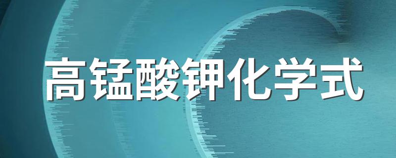 高锰酸钾化学式是什么_高锰酸钾化学式