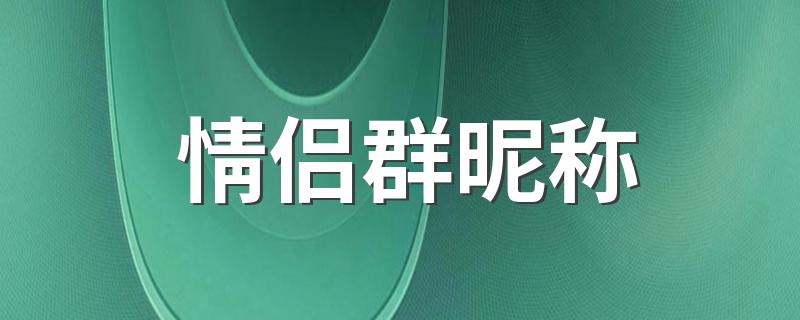 适合情侣的群名称盘点_情侣群昵称