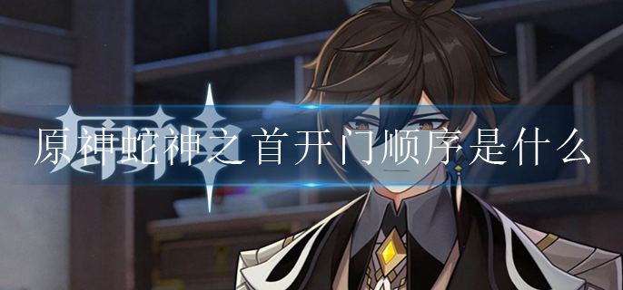 原神蛇神之首开门顺序是什么(蛇神之首开门攻略)