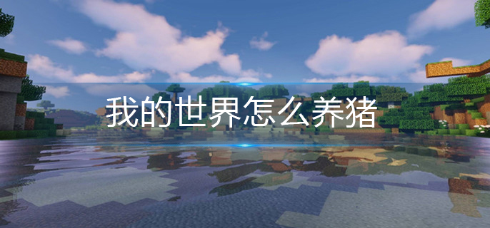 我的世界怎么养猪-养猪攻略