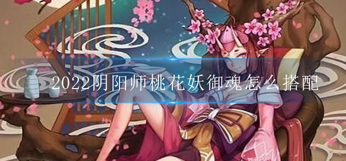 2022阴阳师桃花妖御魂怎么搭配(SR式神桃花妖御魂搭配推荐)