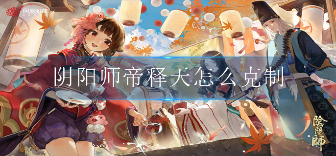 阴阳师帝释天怎么克制(帝释天克制方法)
