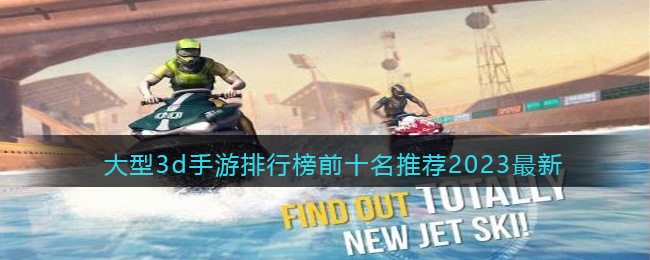 3d游戏前十排行榜名单大全(大型3d手游排行榜前十名推荐2023最新)
