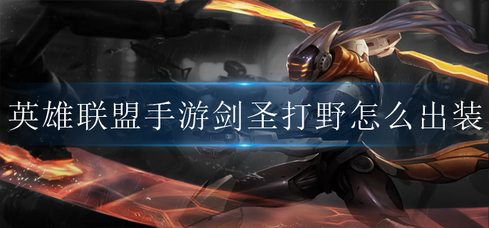 英雄联盟手游2022剑圣打野怎么出装(剑圣打野出装2022)