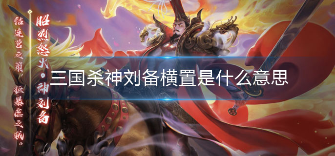 三国杀神刘备横置是什么意思(神刘备横置介绍)