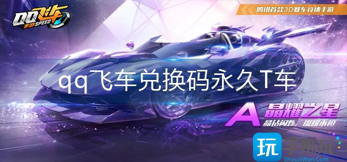 qq飞车兑换码永久T车(永久T车兑换码大全)