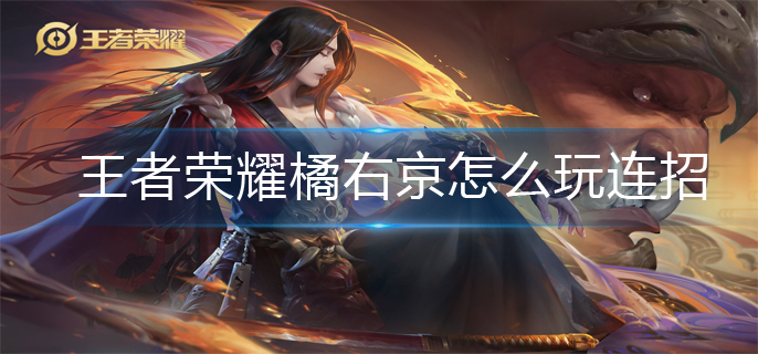 王者荣耀橘右京怎么玩连招(橘右京连招玩法)