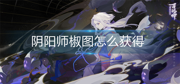 阴阳师椒图怎么获得(椒图获得方法)