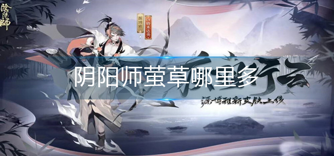 阴阳师萤草哪里多(萤草最多位置分享)
