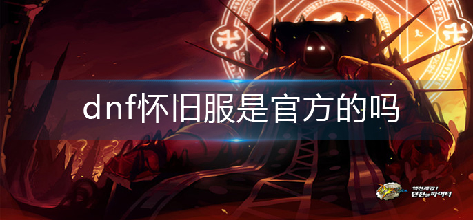 dnf怀旧服是官方的吗(怀旧服介绍)