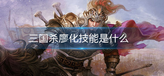 三国杀廖化技能是什么(廖化技能介绍)