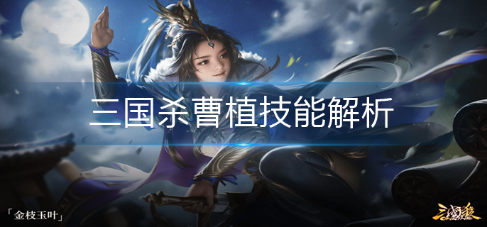 三国杀曹植技能解析(曹植技能介绍)