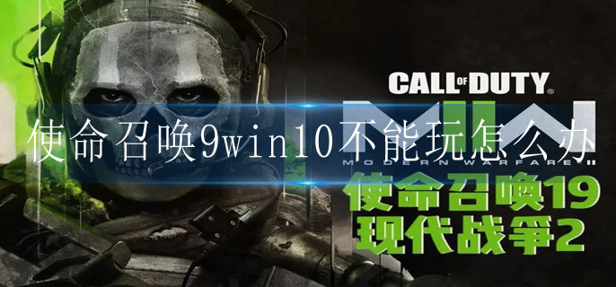 使命召唤9win10不能玩怎么办(现代战争2win10游戏解决方法)