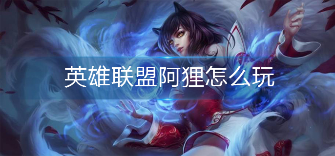 英雄联盟阿狸怎么玩(阿狸玩法推荐)