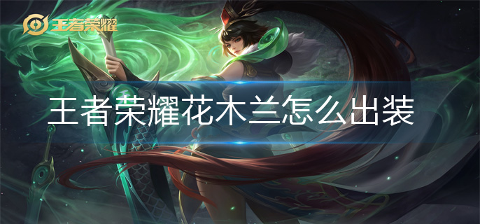 王者荣耀花木兰怎么出装-花木兰出装攻略