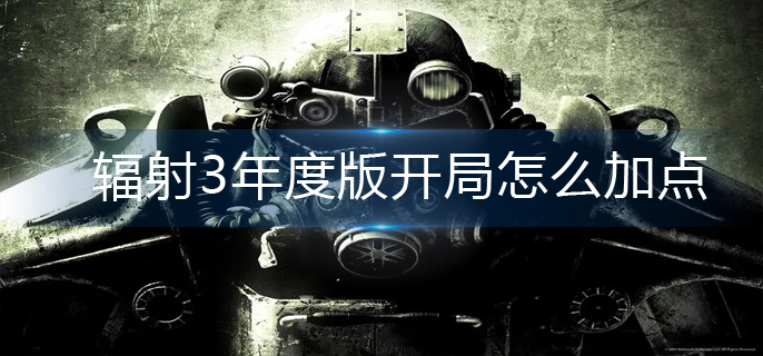 辐射3年度版开局怎么加点(开局完美加点)