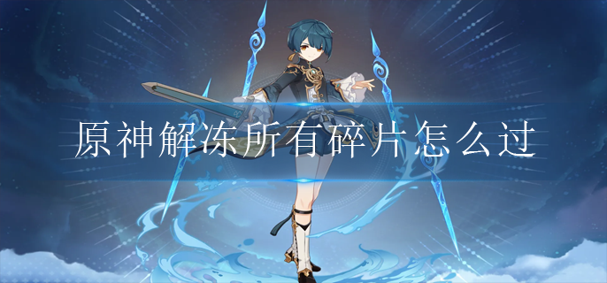原神解冻所有碎片怎么过(解冻所有碎片任务攻略)