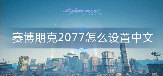 赛博朋克2077怎么设置中文(中文设置方法)