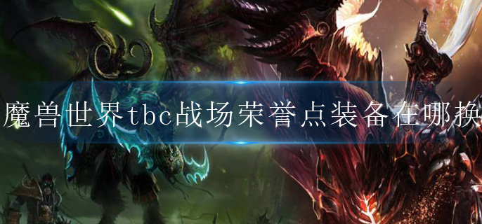 魔兽世界tbc战场荣誉点装备在哪换(tbc战场荣誉点装备兑换位置分享)