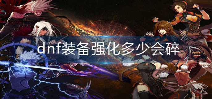 dnf装备强化多少会碎(装备强化机制)