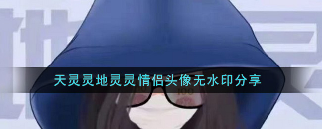 天灵灵地灵灵情侣头像无水印分享(天灵灵地灵灵情侣头像大全)