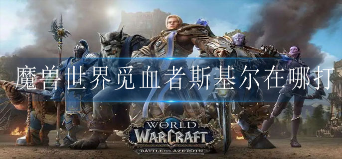 魔兽世界觅血者斯基尔在哪打(觅血者斯基尔具体位置)