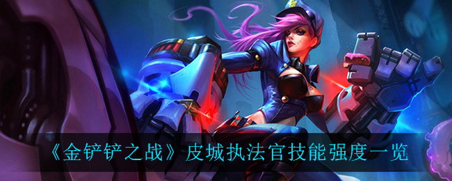 金铲铲之战皮城执法官怎么样(皮城执法官技能强度一览)