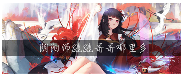 阴阳师跳跳哥哥哪里多_阴阳师跳跳哥哥位置