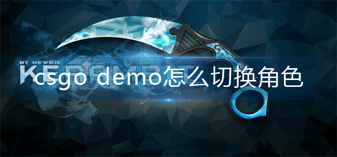 csgo demo怎么切换角色(demo切换角色操作方法)