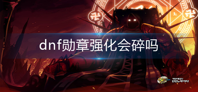 dnf勋章强化会碎吗(勋章强化机制)