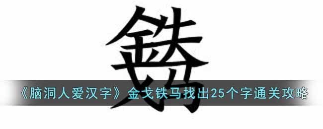脑洞人爱汉字金戈铁马找出25个字怎么找(金戈铁马找出25个字通关攻略)