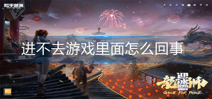 和平精英进不去游戏里面怎么回事(进不去游戏解决办法)