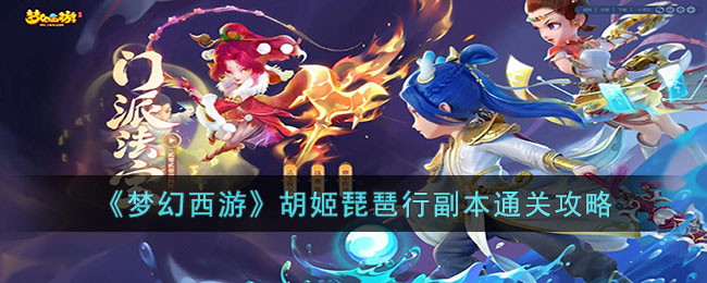 梦幻西游胡姬琵琶行副本怎么打(梦幻西游胡姬琵琶行副本通关攻略)