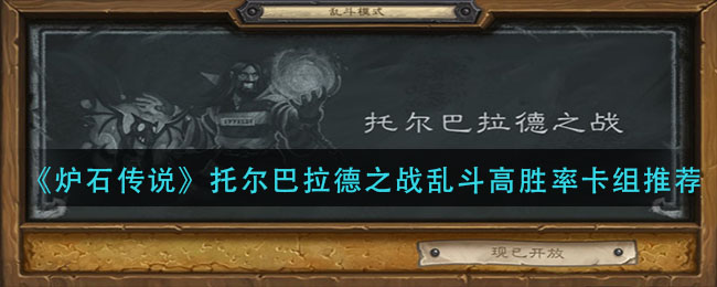炉石传说乱斗托尔巴拉德之战卡组攻略_托尔巴拉德之战乱斗高胜率卡组推荐