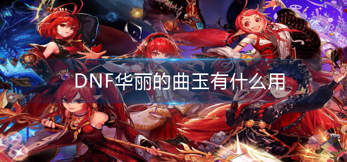 DNF华丽的曲玉有什么用(DNF华丽的曲玉作用)