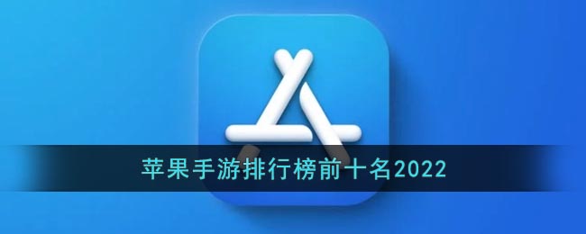 苹果手游排行榜前十名2022(ios游戏排行榜最火2022)
