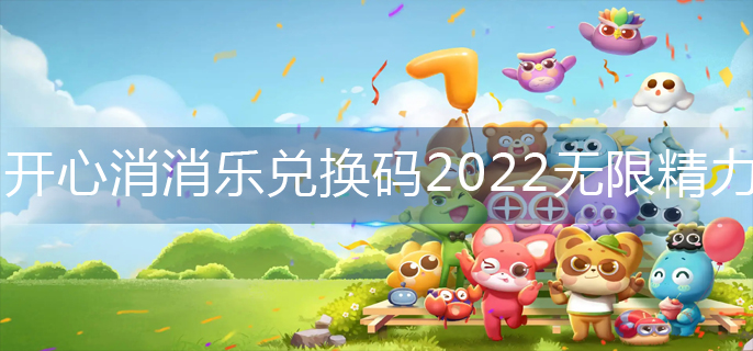 开心消消乐兑换码2022无限精力(无限精力兑换码