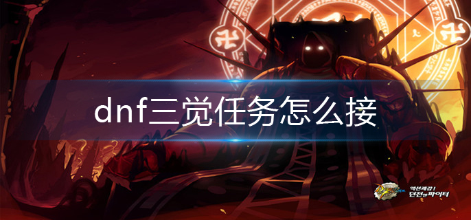 dnf三觉任务怎么接-三觉任务领取方法