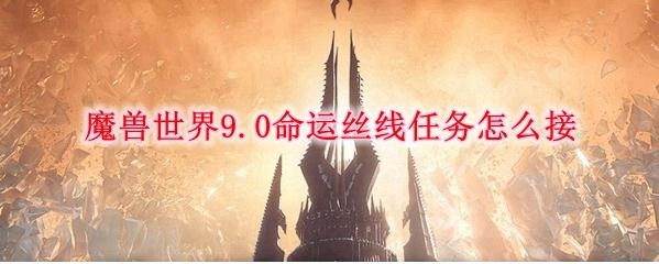 《魔兽世界》9.0命运丝线任务在哪接