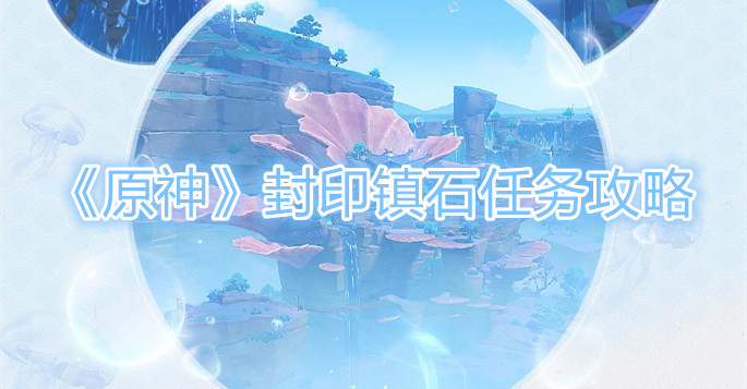 《原神》封印镇石任务攻略