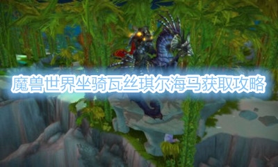 《魔兽世界》坐骑瓦丝琪尔海马获取攻略